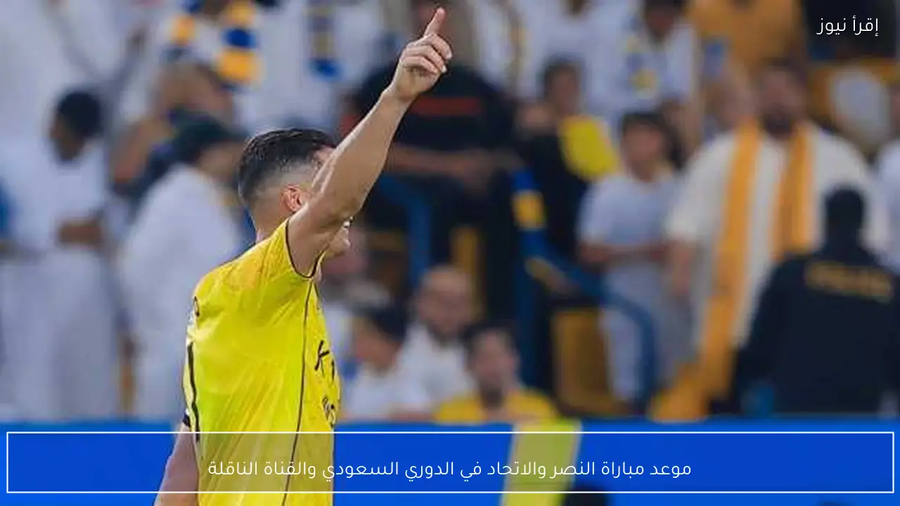 موعد مباراة النصر والاتحاد في الدوري السعودي والقناة الناقلة