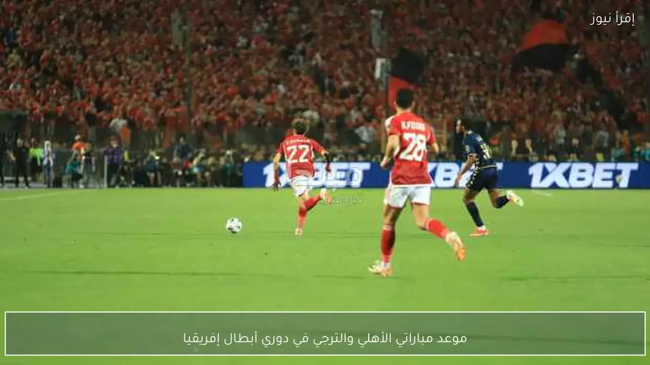 موعد مباراتي الأهلي والترجي في دوري أبطال إفريقيا
