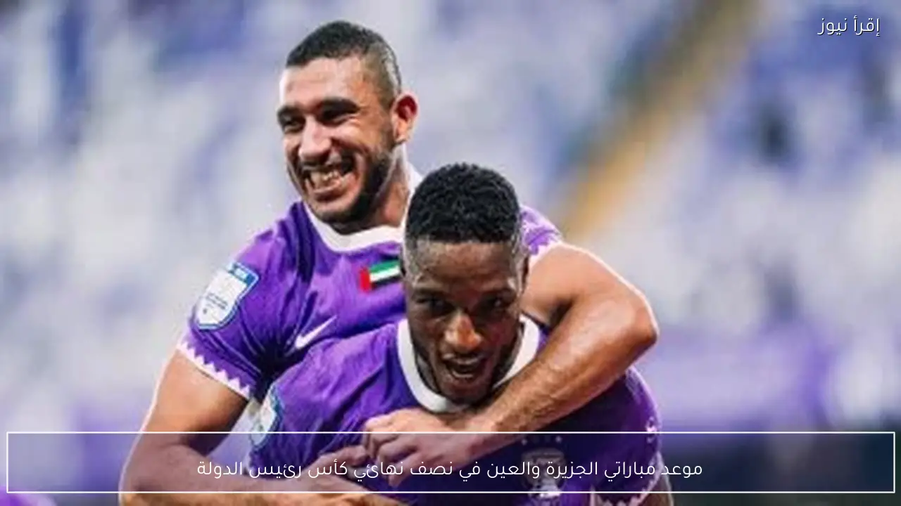 موعد مباراتي الجزيرة والعين في نصف نهائي كأس رئيس الدولة