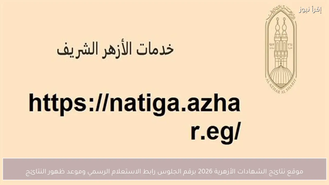موقع نتائج الشهادات الأزهرية 2026 برقم الجلوس رابط الاستعلام الرسمي وموعد ظهور النتائج
