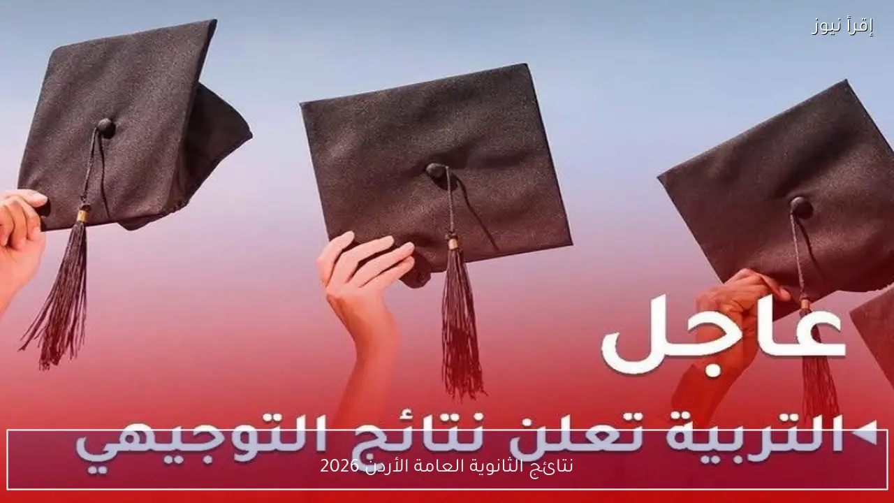 نتائج الثانوية العامة الأردن 2026 تظهر اليوم بعد اعتمادها من التربية والتعليم