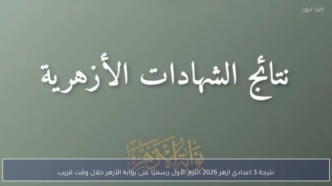نتيجة 3 اعدادي ازهر 2026 الترم الأول رسميًا على بوابة الأزهر خلال وقت قريب