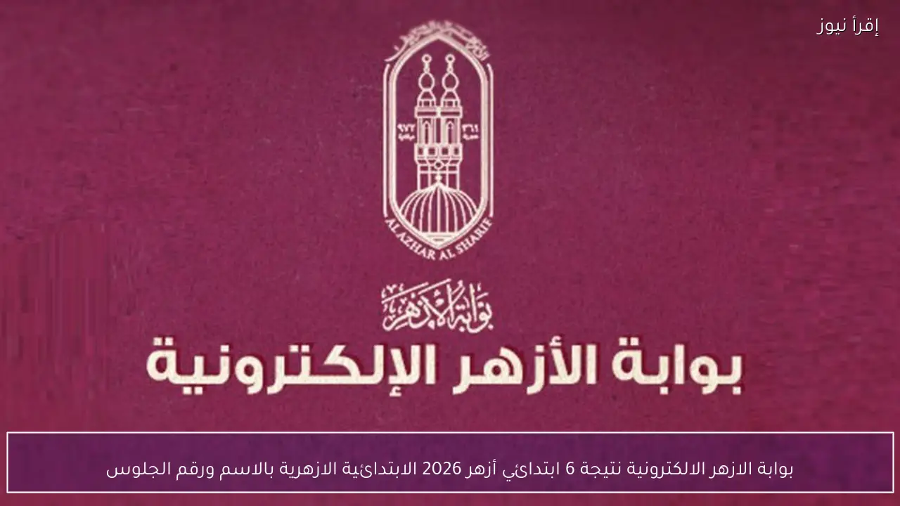 بوابة الازهر الالكترونية نتيجة 6 ابتدائي أزهر 2026 الابتدائية الازهرية بالاسم ورقم الجلوس