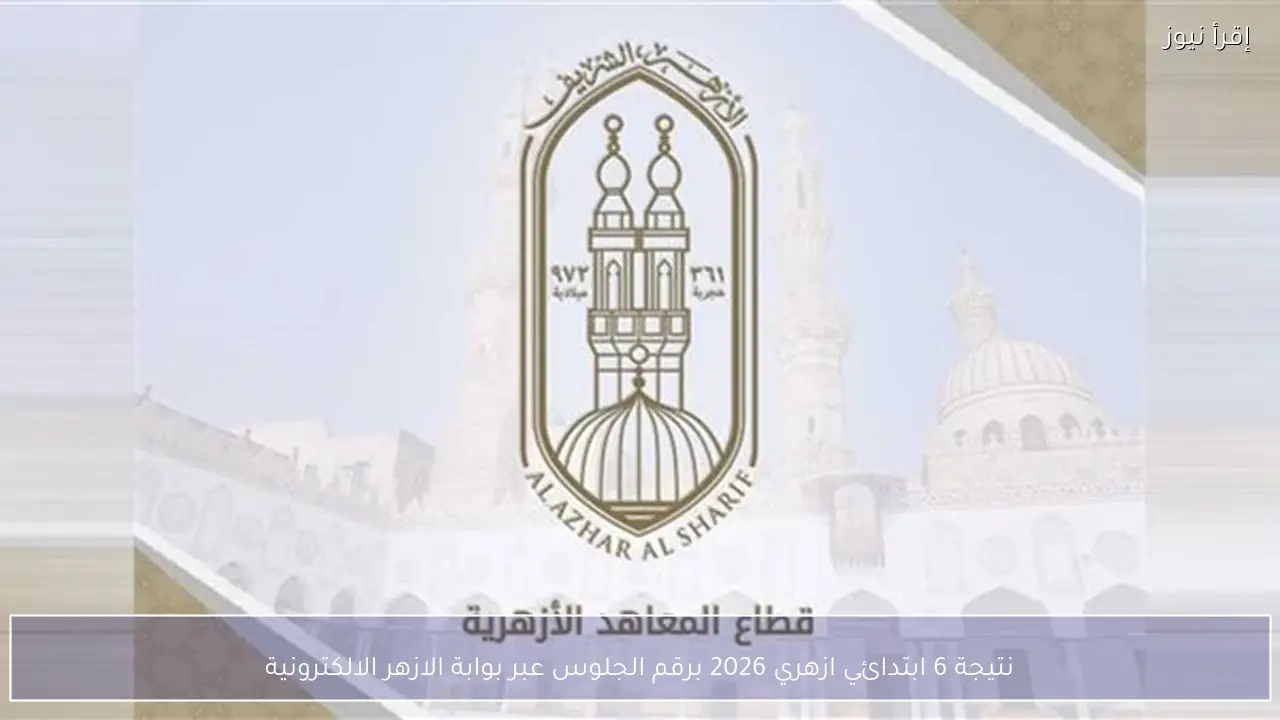 نتيجة 6 ابتدائي ازهري 2026 برقم الجلوس عبر بوابة الازهر الالكترونية