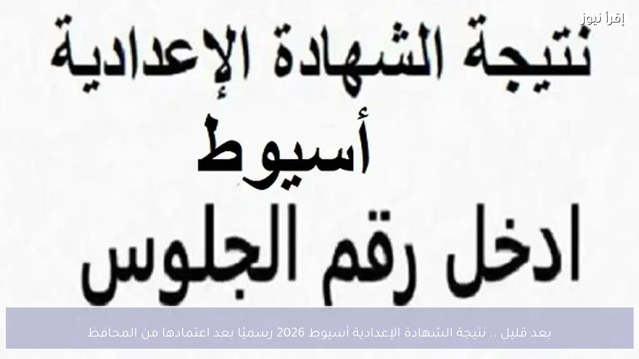 بعد قليل .. نتيجة الشهادة الإعدادية أسيوط 2026 رسميًا بعد اعتمادها من المحافظ