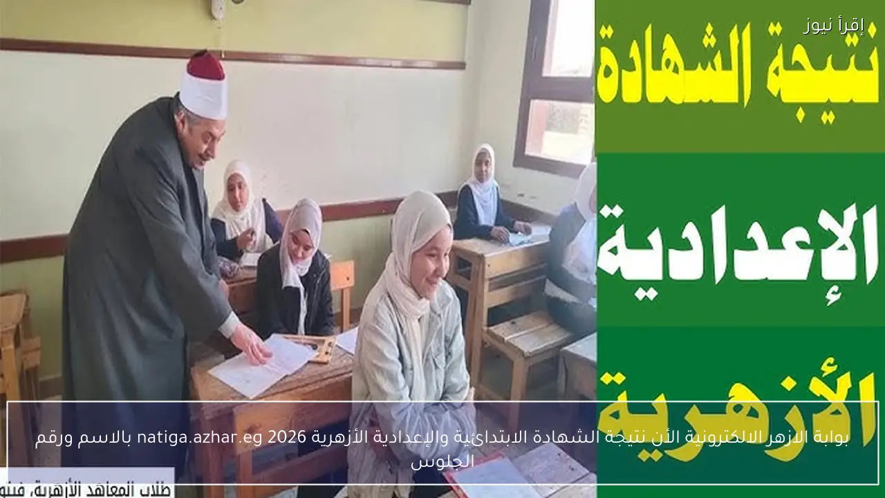 بوابة الازهر الالكترونية الأن نتيجة الشهادة الابتدائية والإعدادية الأزهرية 2026 natiga.azhar.eg بالاسم ورقم الجلوس