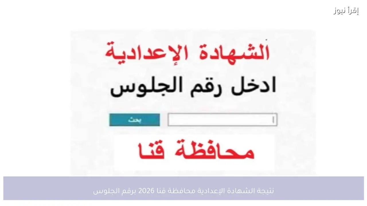 نتيجة الشهادة الإعدادية محافظة قنا 2026 برقم الجلوس رسميًا بعد اعتمادها من المحافظ