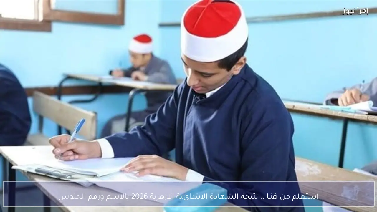 استعلم من هُنـا .. نتيجة الشهادة الابتدائية الازهرية 2026 بالاسم ورقم الجلوس natigatk