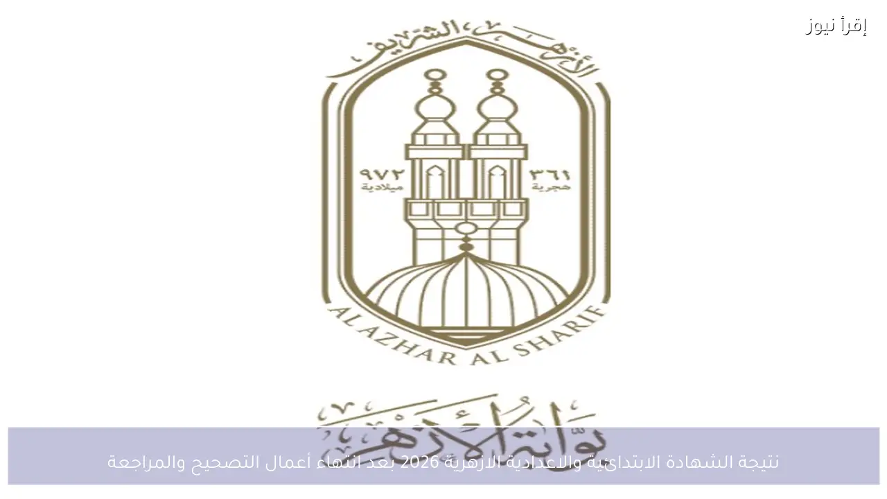 نتيجة الشهادة الابتدائية والاعدادية الازهرية 2026 بعد انتهاء أعمال التصحيح والمراجعة