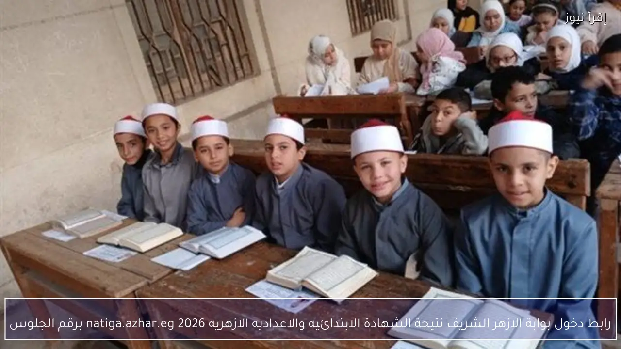 رابط دخول بوابة الازهر الشريف نتيجة الشهادة الابتدائيه والاعداديه الازهريه 2026 natiga.azhar.eg برقم الجلوس