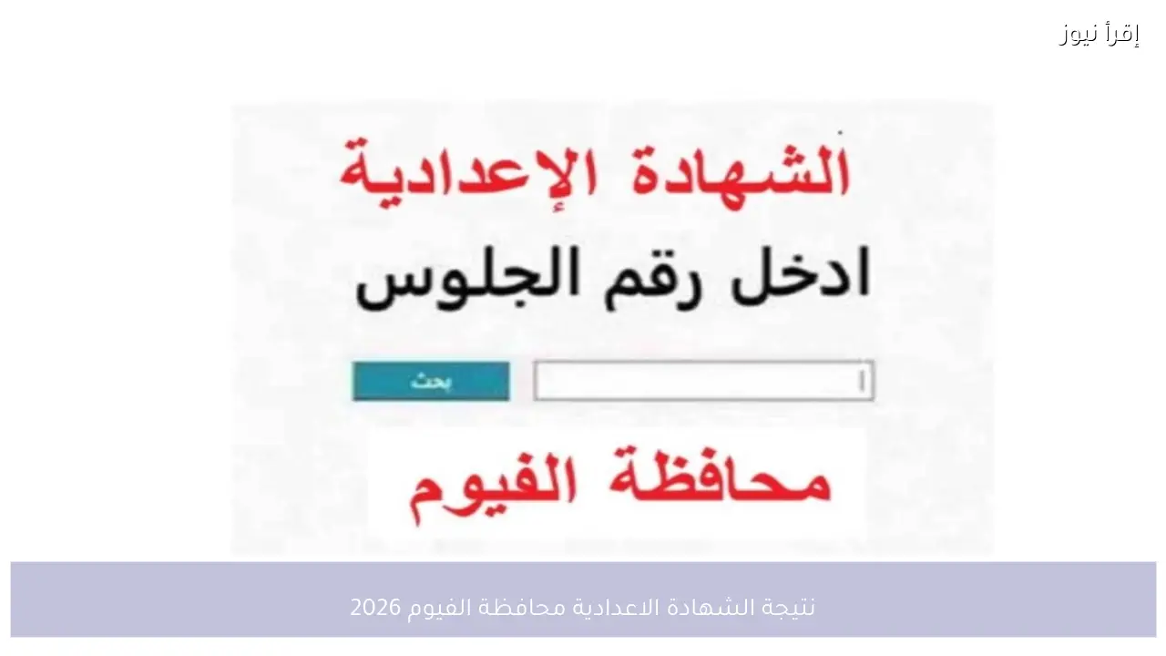 نتيجة الشهادة الاعدادية محافظة الفيوم 2026 برقم الجلوس بعد انتهاء أعمال التصحيح