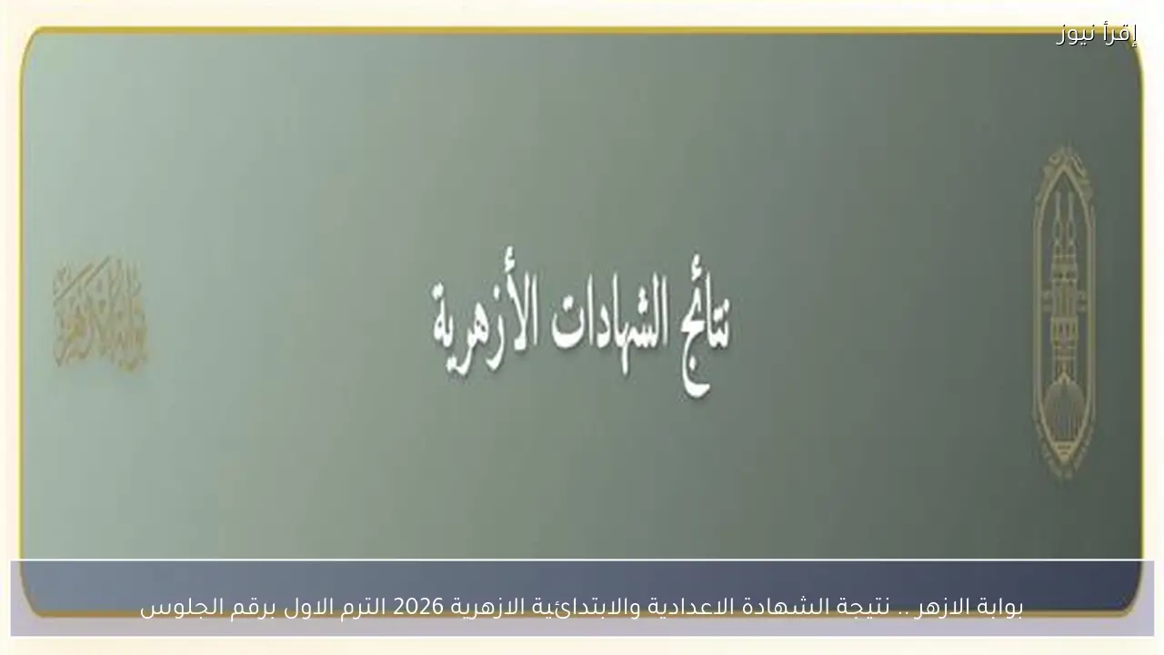 بوابة الازهر .. نتيجة الشهادة الاعدادية والابتدائية الازهرية 2026 الترم الاول برقم الجلوس