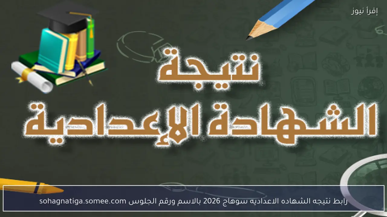 رابط نتيجه الشهاده الاعداديه سوهاج 2026 بالاسم ورقم الجلوس sohagnatiga.somee.com