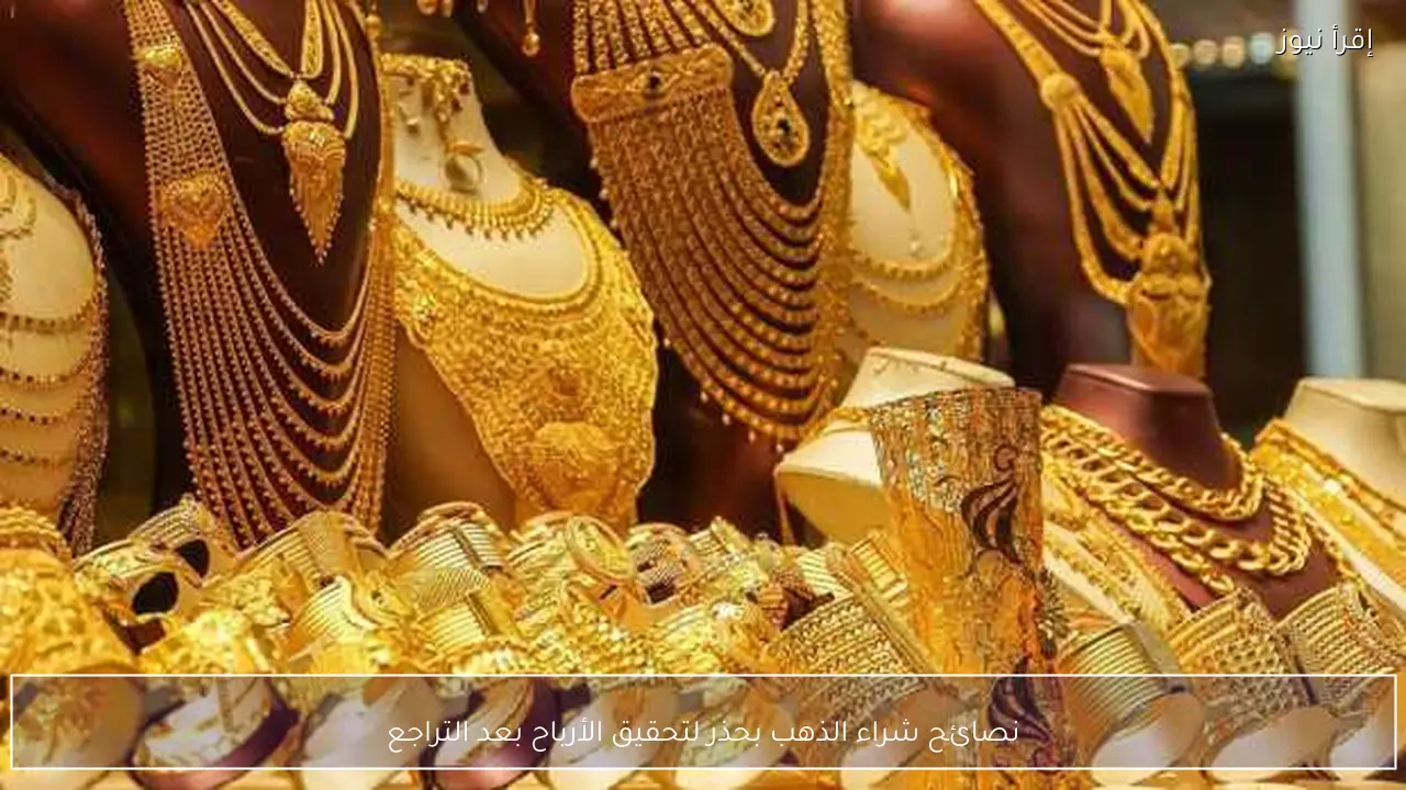 نصائح شراء الذهب بحذر لتحقيق الأرباح بعد التراجع