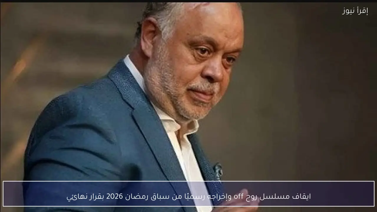ايقاف مسلسل روح off وإخراجه رسميًا من سباق رمضان 2026 بقرار نهائي