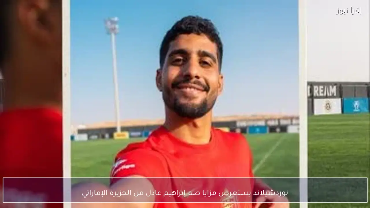 نوردشيلاند يستعرض مزايا ضم إبراهيم عادل من الجزيرة الإماراتي