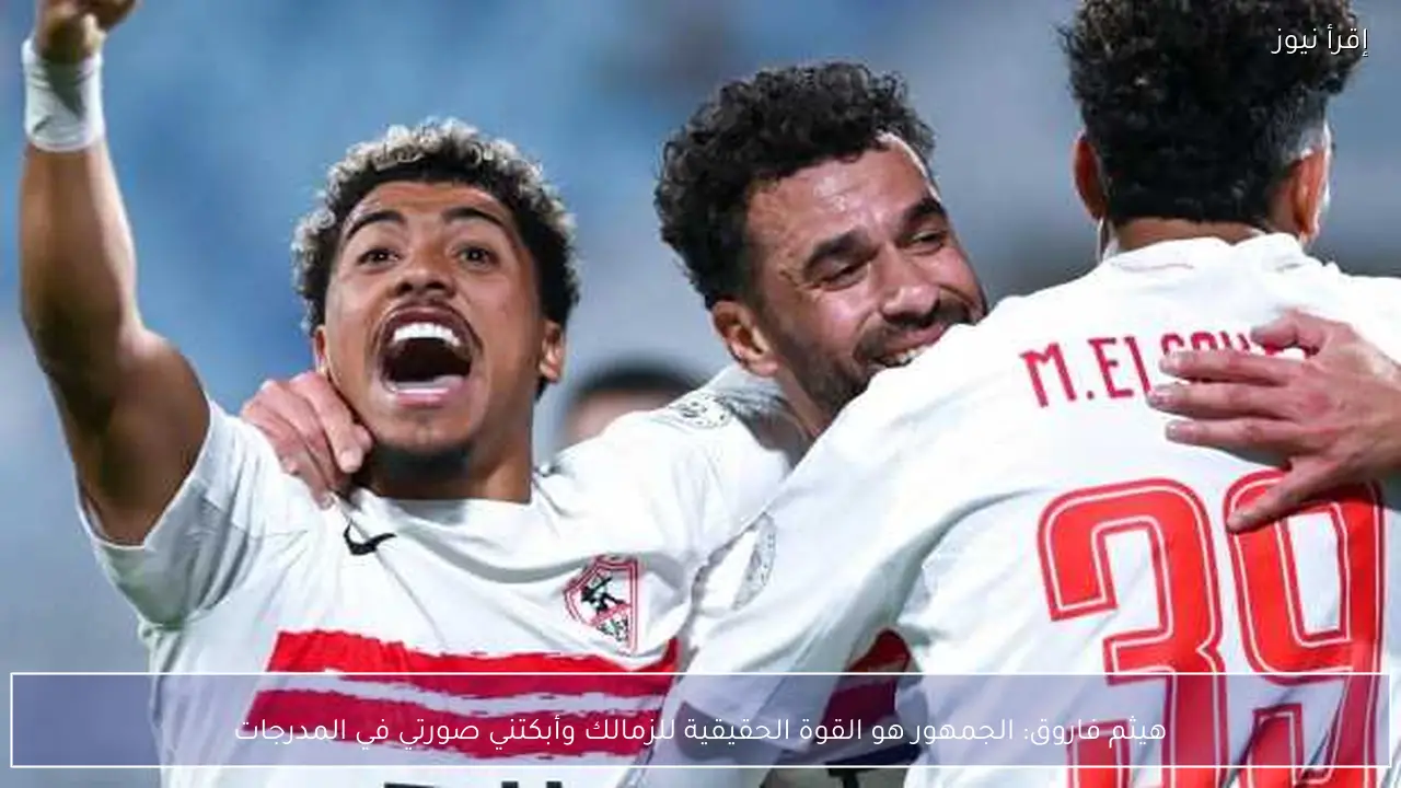 هيثم فاروق: الجمهور هو القوة الحقيقية للزمالك وأبكتني صورتي في المدرجات