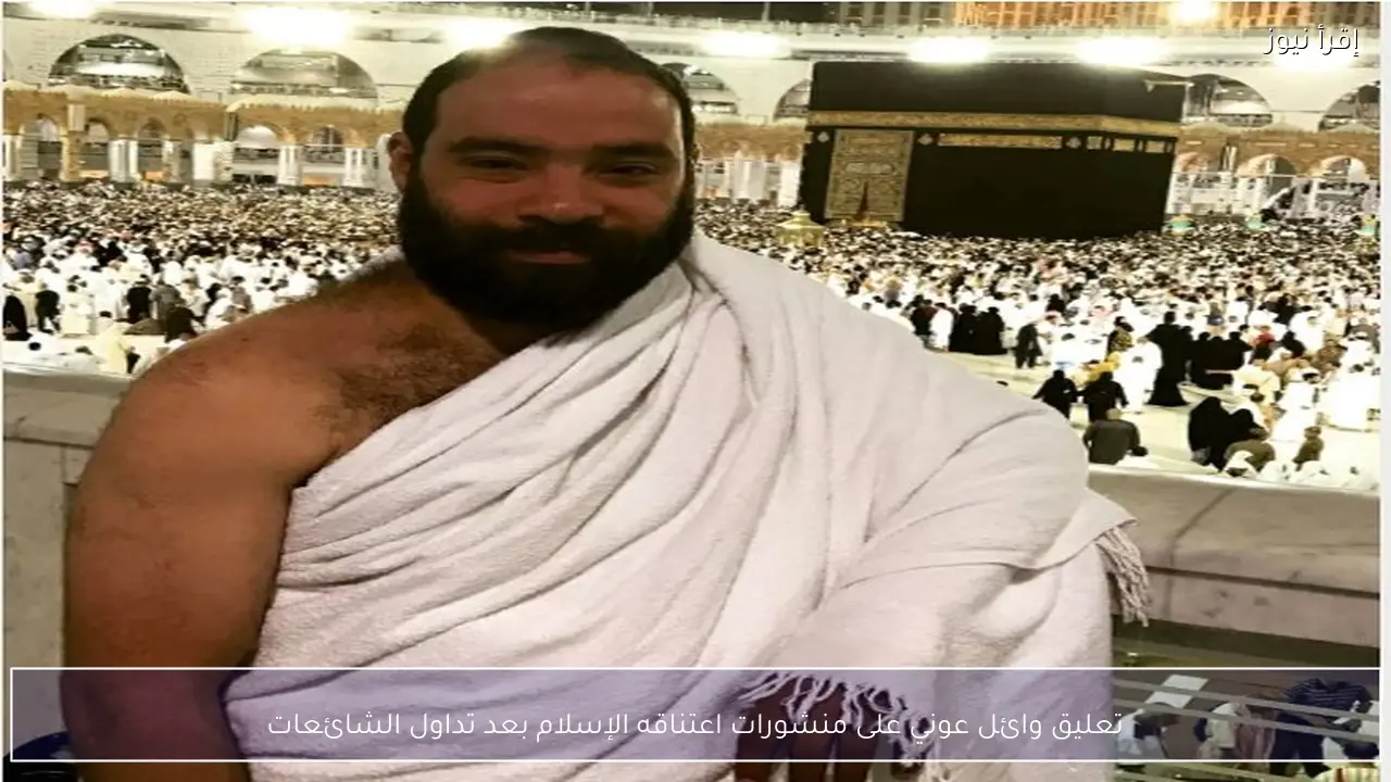 “والله مانا رادد” تعليق وائل عوني على منشورات اعتناقه الإسلام بعد تداول الشائعات