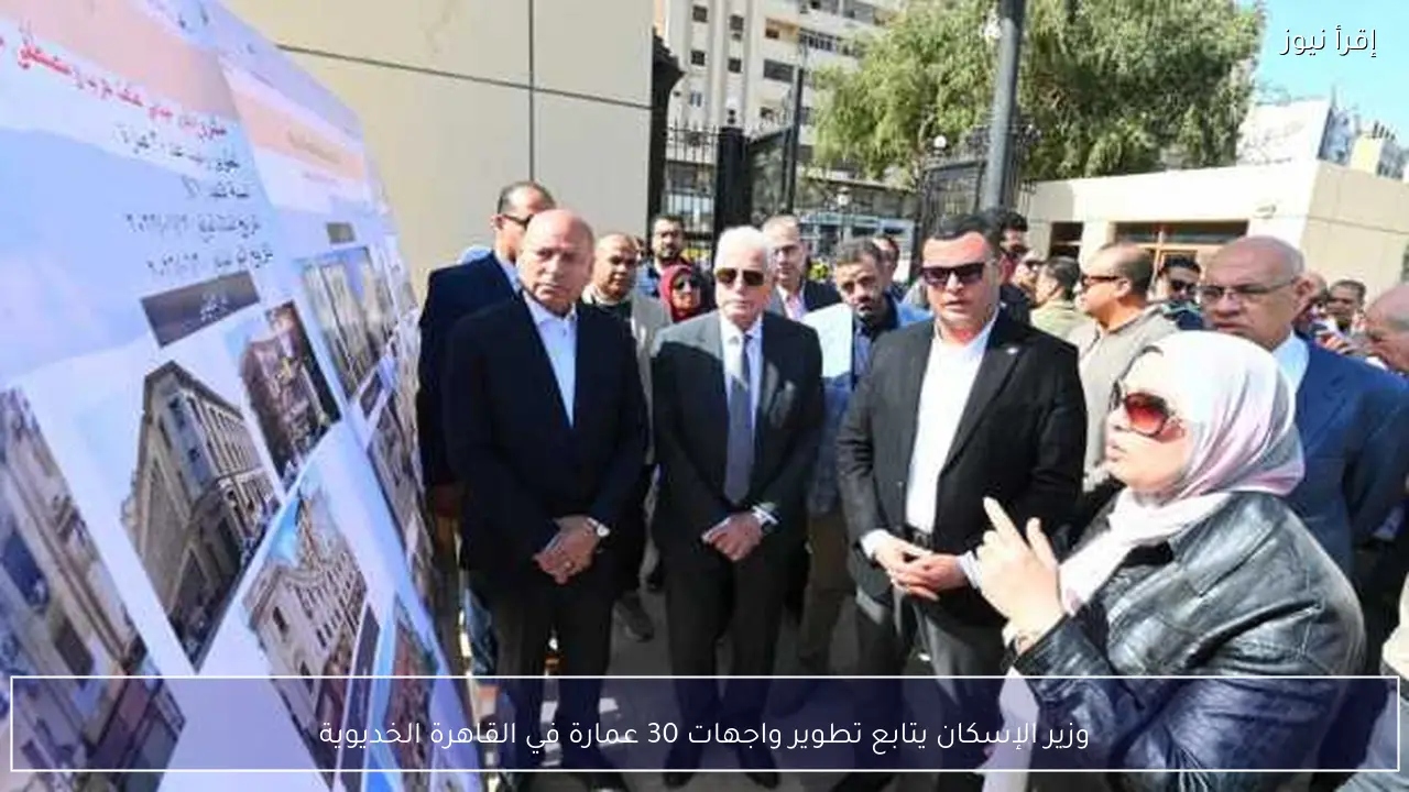 وزير الإسكان يتابع تطوير واجهات 30 عمارة في القاهرة الخديوية