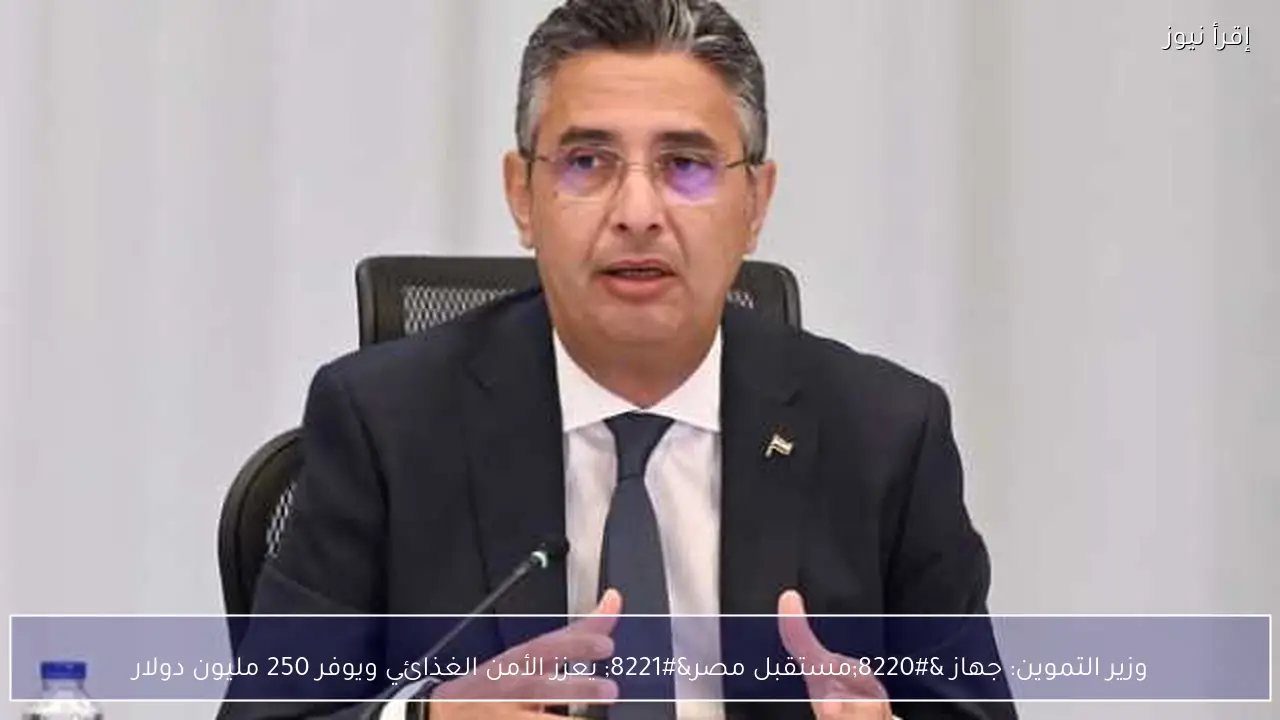 وزير التموين: جهاز “مستقبل مصر” يعزز الأمن الغذائي ويوفر 250 مليون دولار