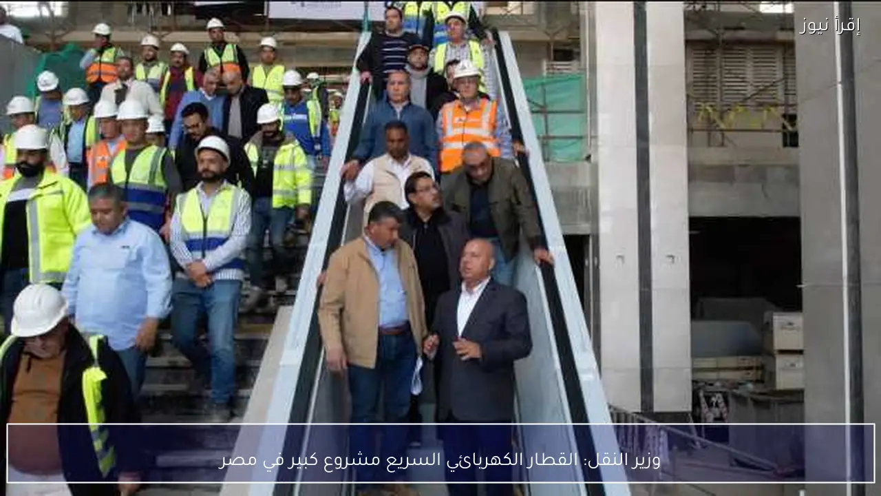 وزير النقل: القطار الكهربائي السريع مشروع كبير في مصر