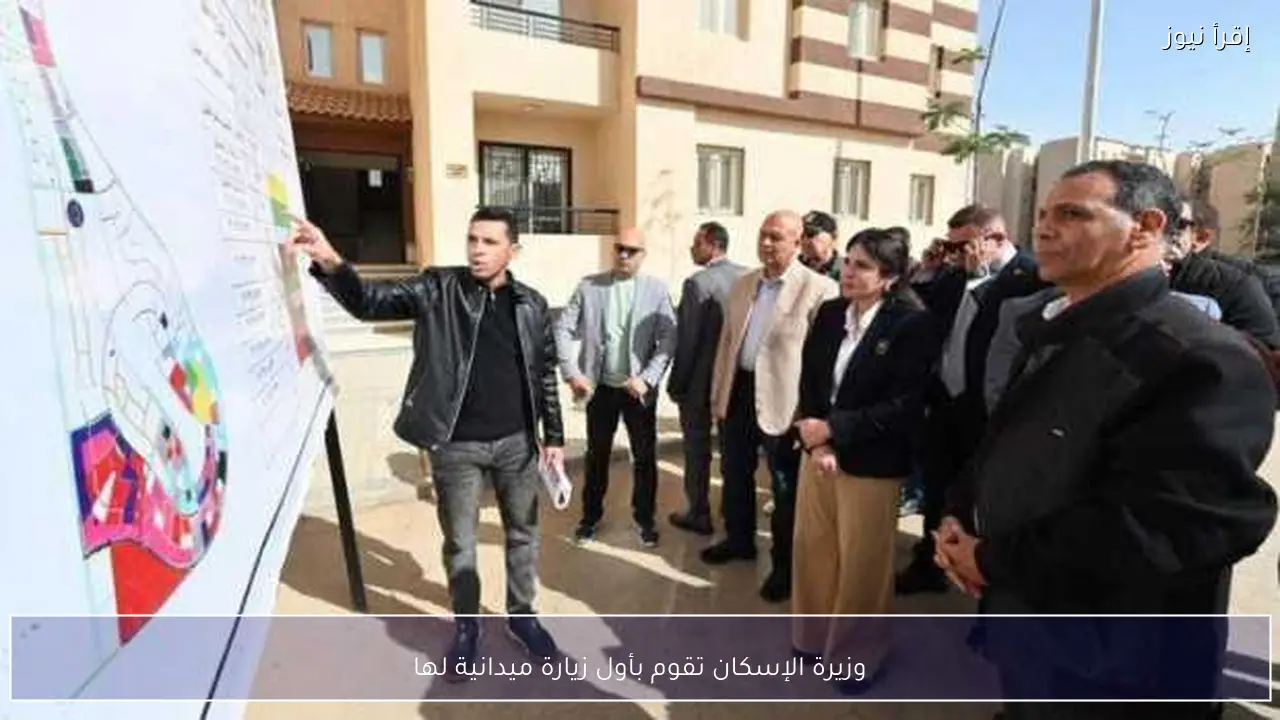 وزيرة الإسكان تقوم بأول زيارة ميدانية لها